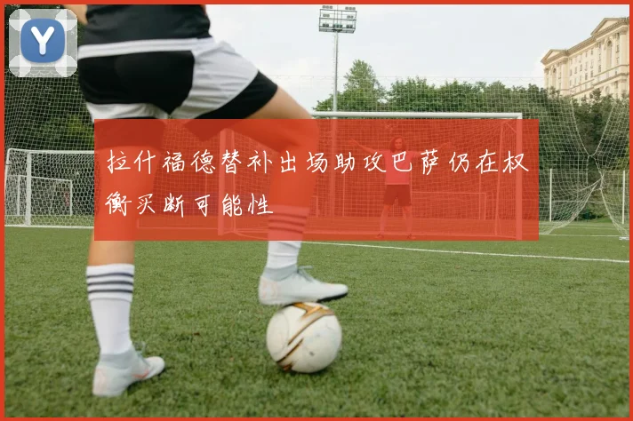 拉什福德替补出场助攻巴萨仍在权衡买断可能性