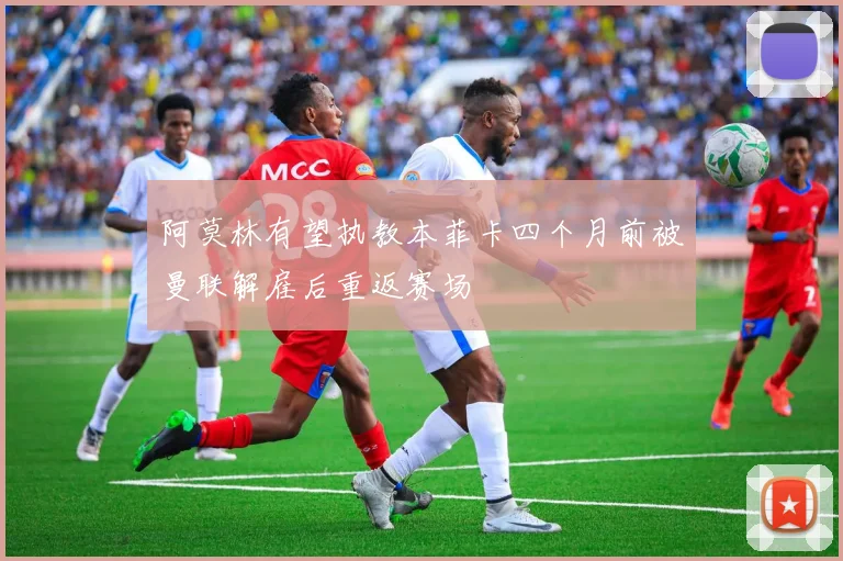 阿莫林有望执教本菲卡四个月前被曼联解雇后重返赛场