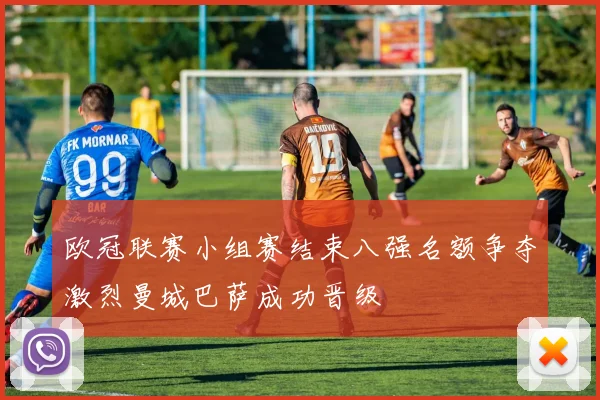 欧冠联赛小组赛结束八强名额争夺激烈曼城巴萨成功晋级