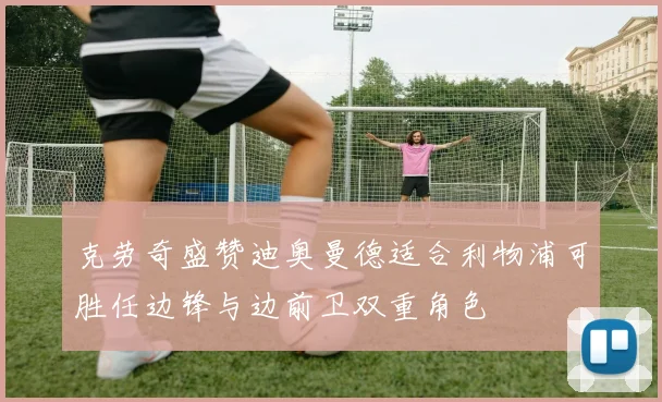 克劳奇盛赞迪奥曼德适合利物浦可胜任边锋与边前卫双重角色