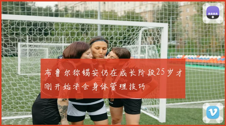 布鲁尔称锡安仍在成长阶段25岁才刚开始学会身体管理技巧
