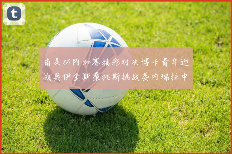 南美杯附加赛精彩对决博卡青年迎战奥伊金斯桑托斯挑战委内瑞拉中央大学