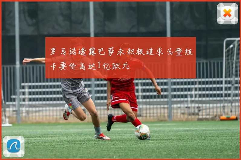 罗马诺透露巴萨未积极追求戈登纽卡要价高达1亿欧元